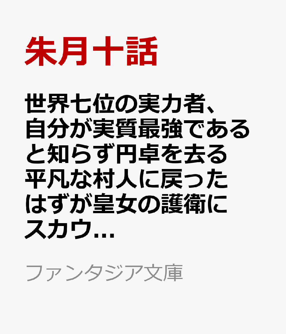 世界七位の実力者、自分が実質最強であると知らず円卓を去る 平凡な村人に戻ったはずが皇女の護衛にスカウトされたので騎士生活を始めます（1）
