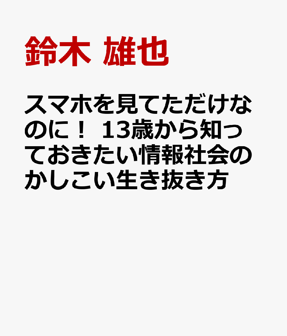 スマホを見てただけなのに！ 13歳から知っておきたい情報社会のかしこい生き抜き方