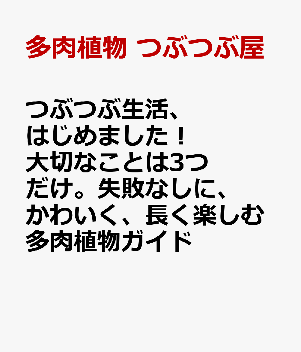つぶつぶ生活、はじめました！ 大切なことは3つだけ。失敗なしに、かわいく、長く楽しむ多肉植物ガイド