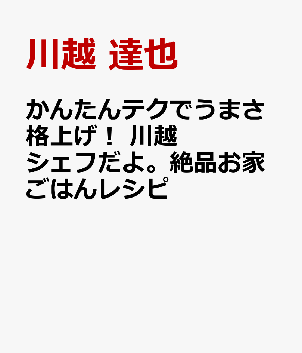 かんたんテクでうまさ格上げ！ 川越シェフだよ。絶品お家ごはんレシピ