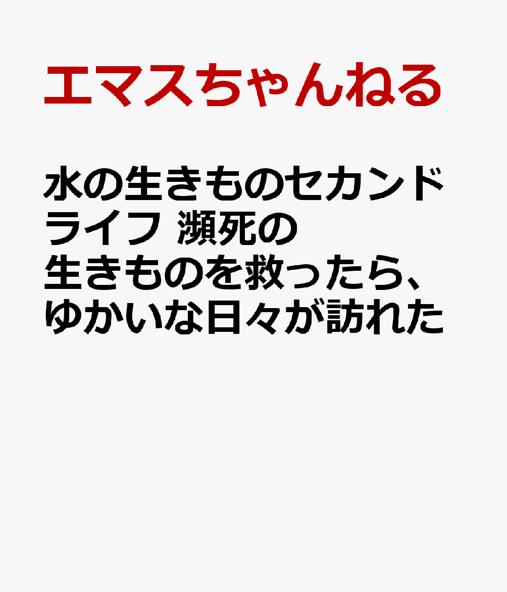 水の生きものセカンドライフ 瀕死の生きものを救ったら、ゆかいな日々が訪れた