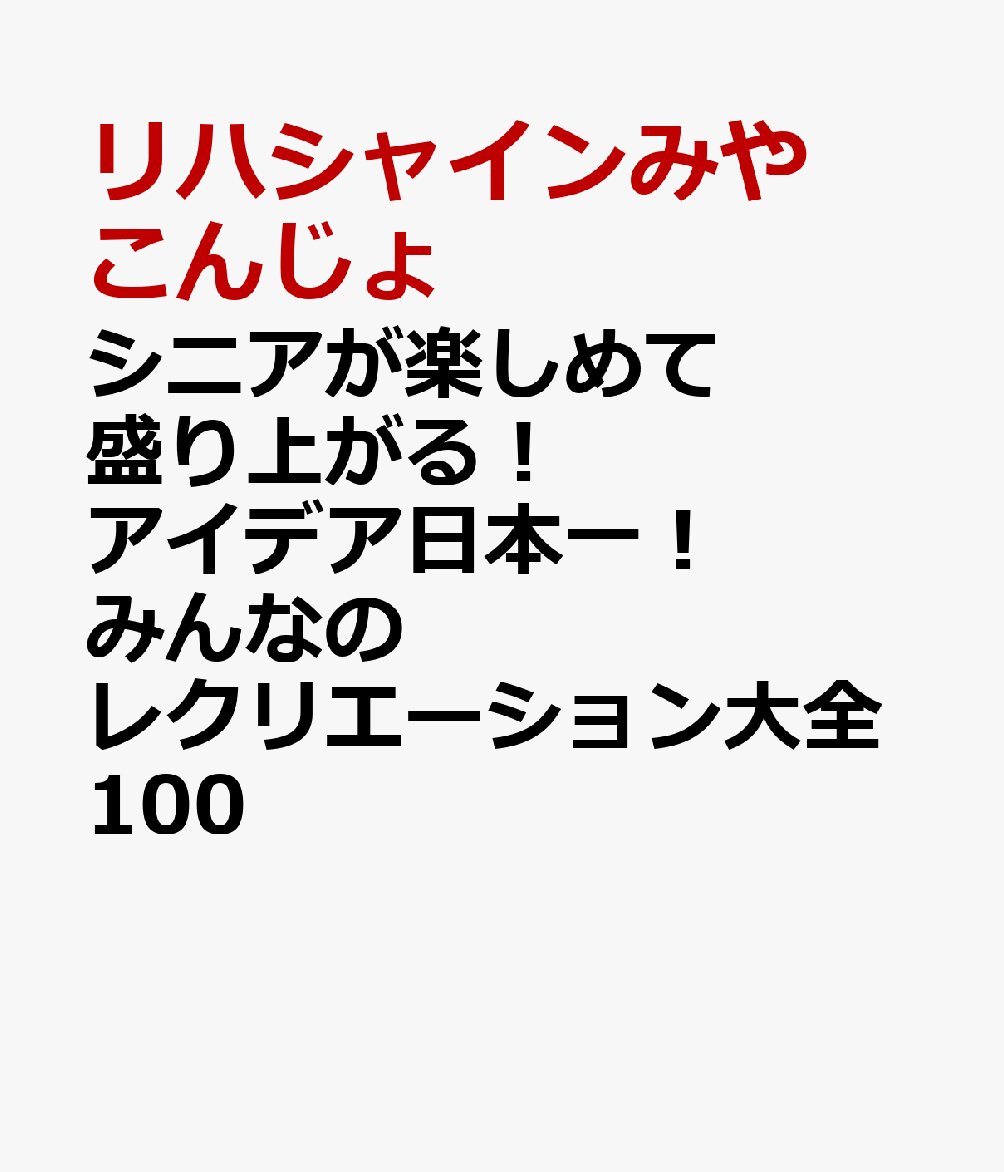 シニアが楽しめて盛り上がる！ アイデア日本一！　みんなのレクリエーション大全100