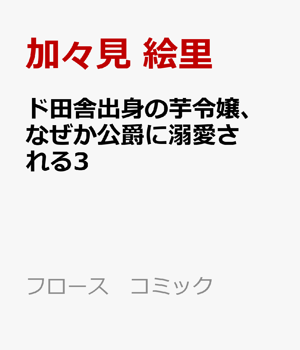 ド田舎出身の芋令嬢、なぜか公爵に溺愛される3