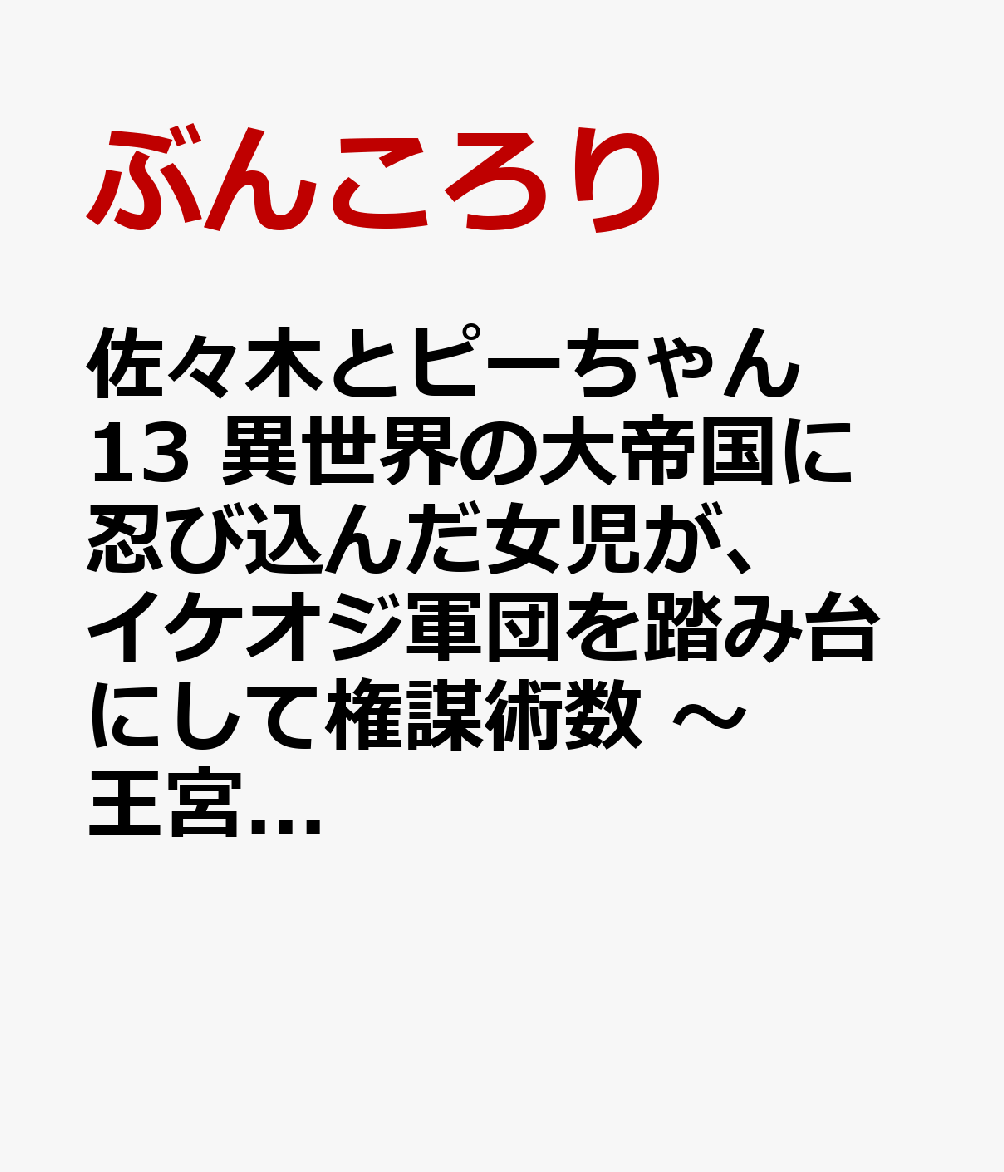 佐々木とピーちゃん　13　異世界の大帝国に忍び込んだ女児が、イケオジ軍団を踏み台にして権謀術数　〜王宮侍女モノ、逆ハー溺愛ファンタジーRTA！〜