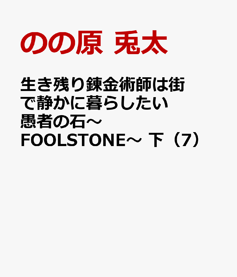 生き残り錬金術師は街で静かに暮らしたい　愚者の石〜FOOLSTONE〜　下（7）