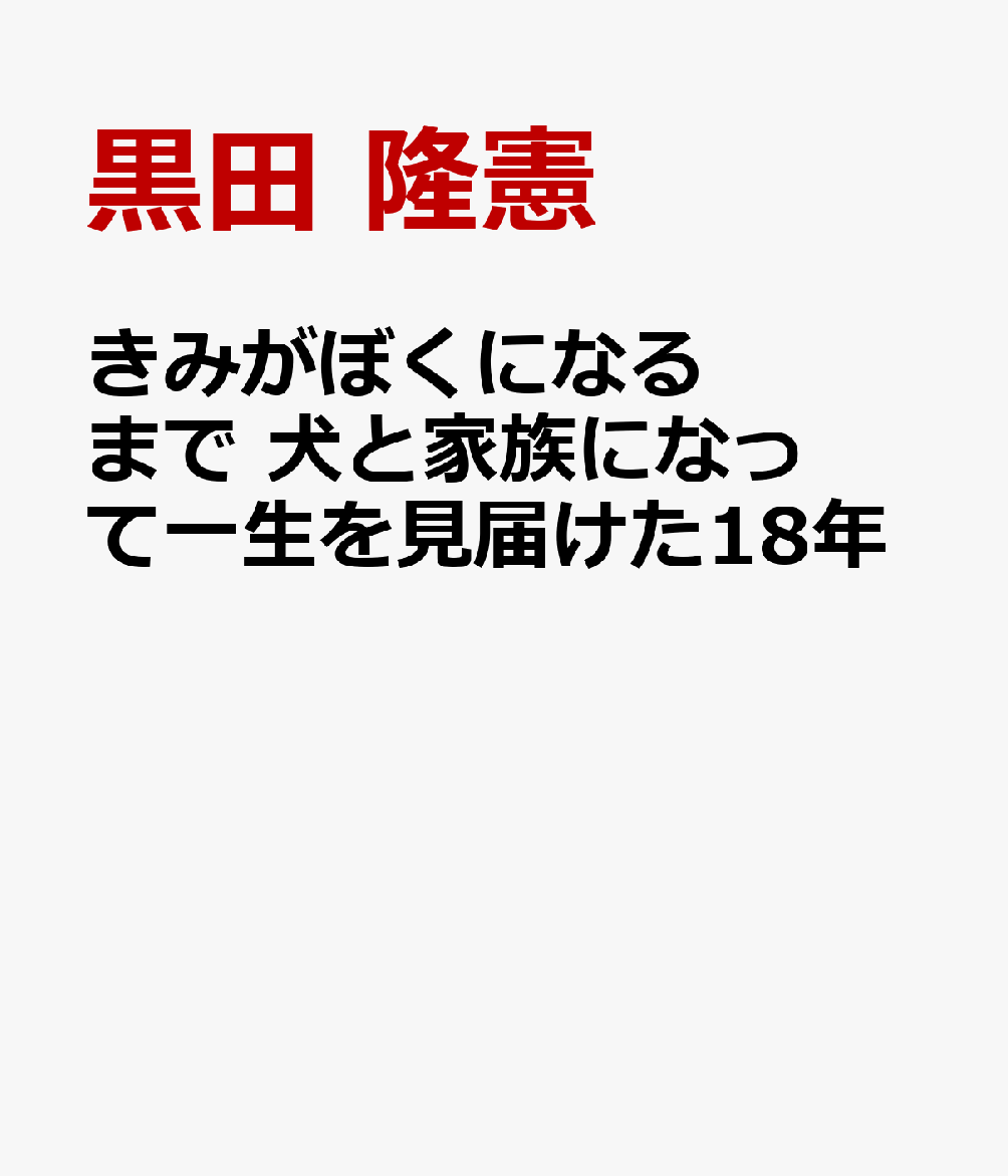 きみがぼくになるまで 犬と家族になって一生を見届けた18年