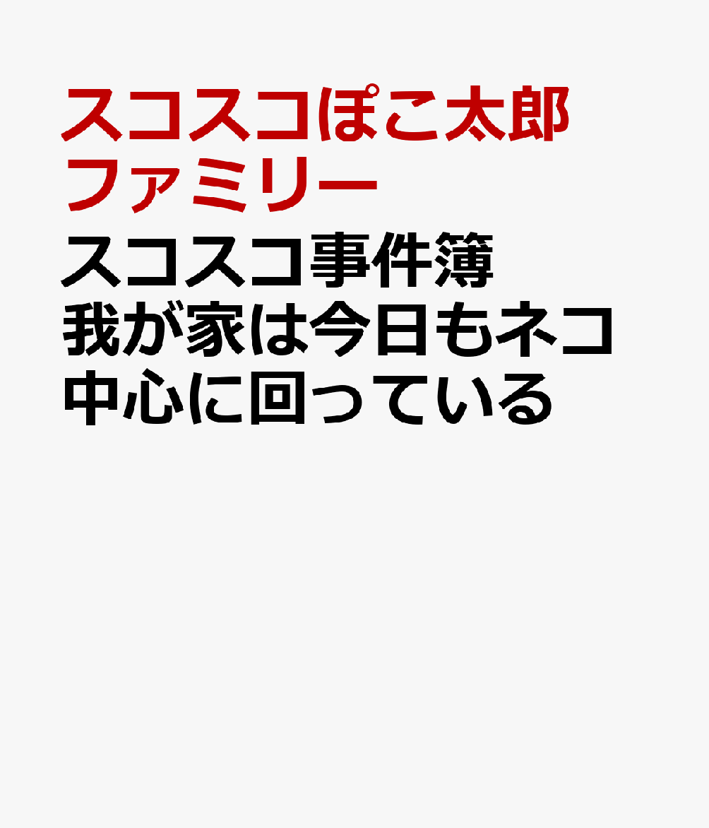 スコスコ事件簿 我が家は今日もネコ中心に回っている