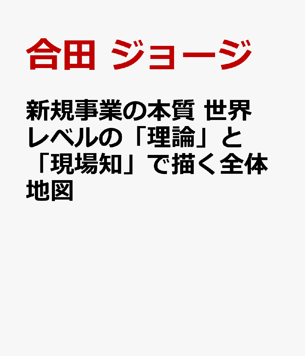 新規事業の本質 世界レベルの「理論」と「現場知」で描く全体地図