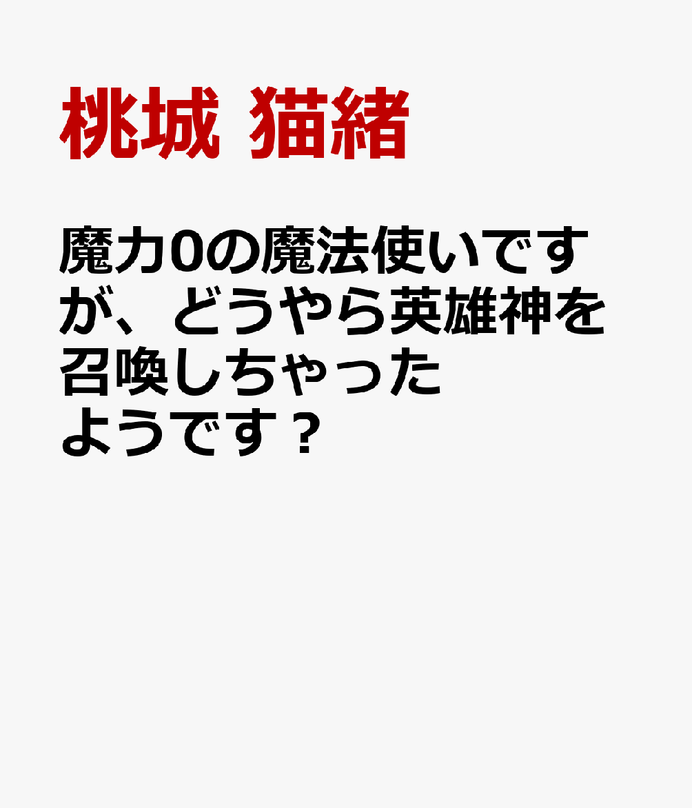 魔力0の魔法使いですが、どうやら英雄神を召喚しちゃったようです？
