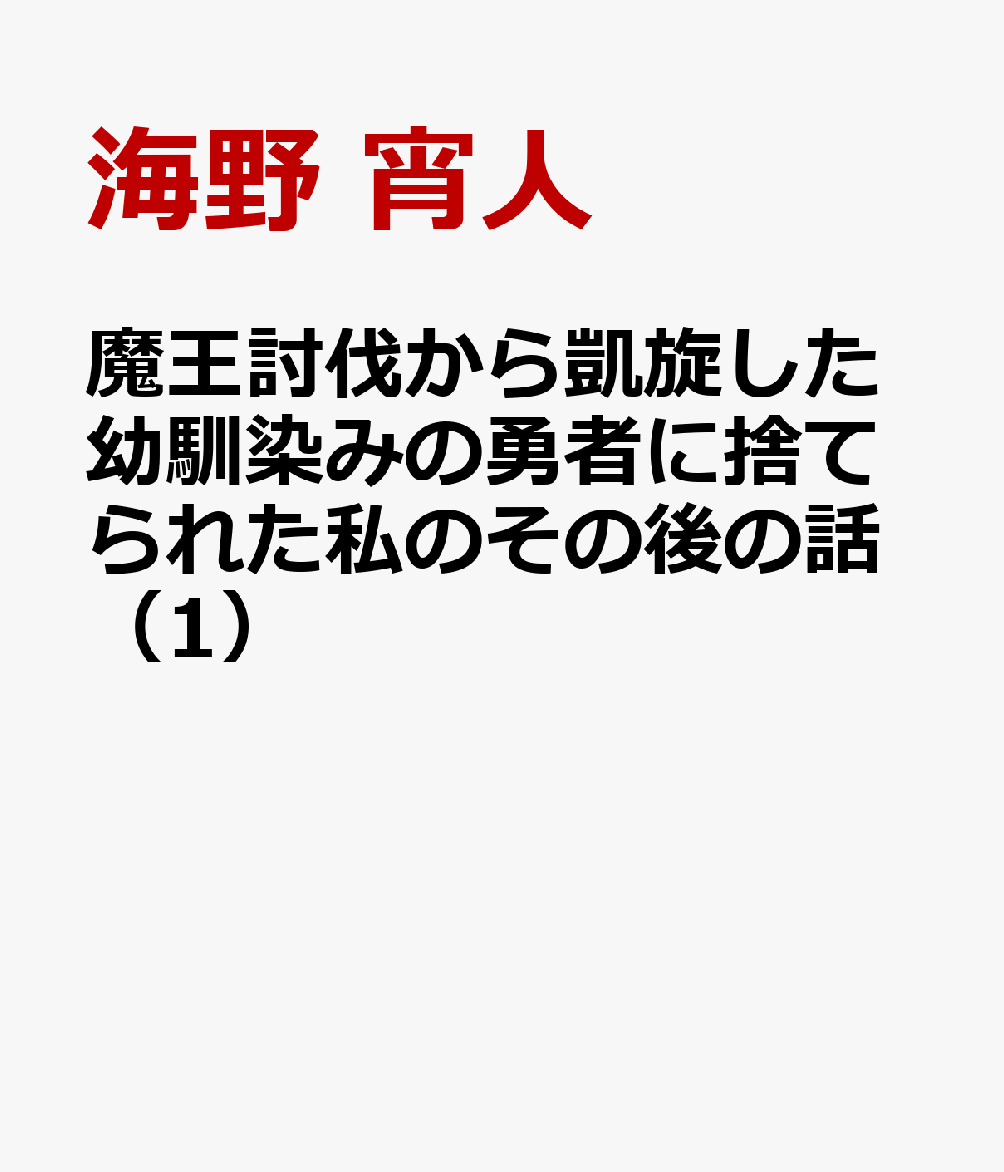 魔王討伐から凱旋した幼馴染みの勇者に捨てられた私のその後の話（1）