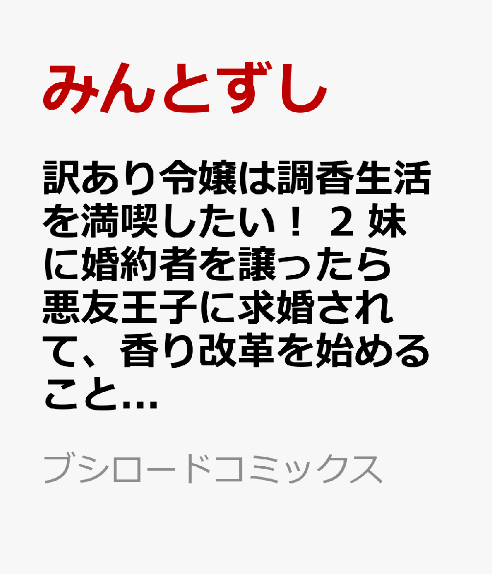 訳あり令嬢は調香生活を満喫したい！ 2 妹に婚約者を譲ったら悪友王子に求婚されて、香り改革を始めることに!?
