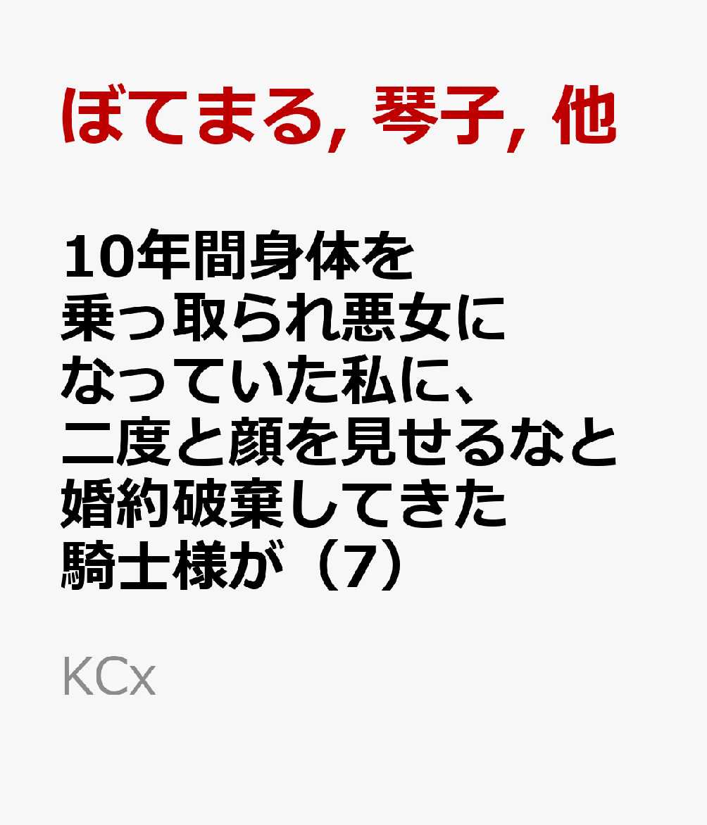 10年間身体を乗っ取られ悪女になっていた私に、二度と顔を見せるなと婚約破棄してきた騎士様が今日も縋ってくる（7）