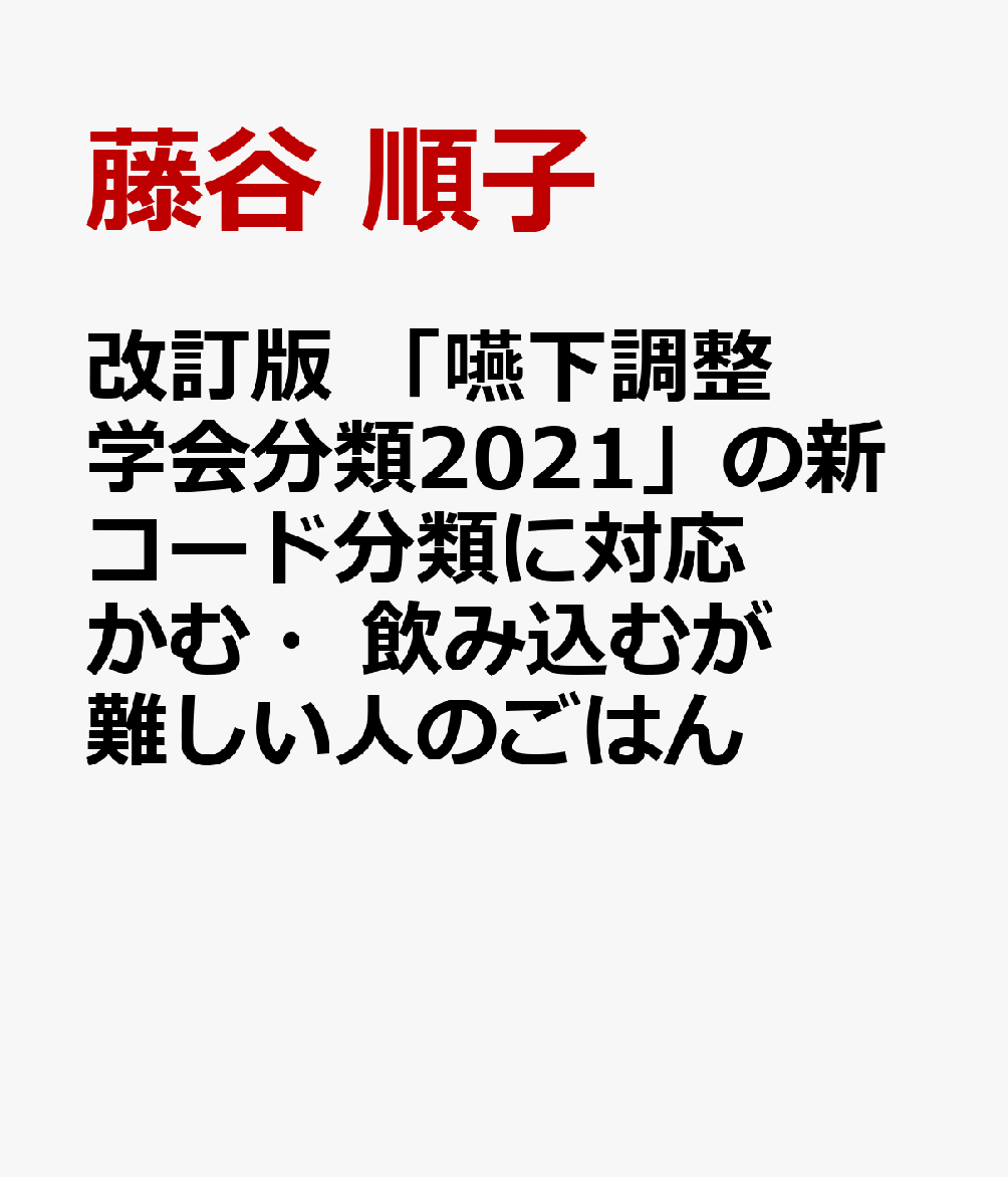 改訂版　「嚥下調整学会分類2021」の新コード分類に対応　かむ・飲み込むが難しい人のごはん