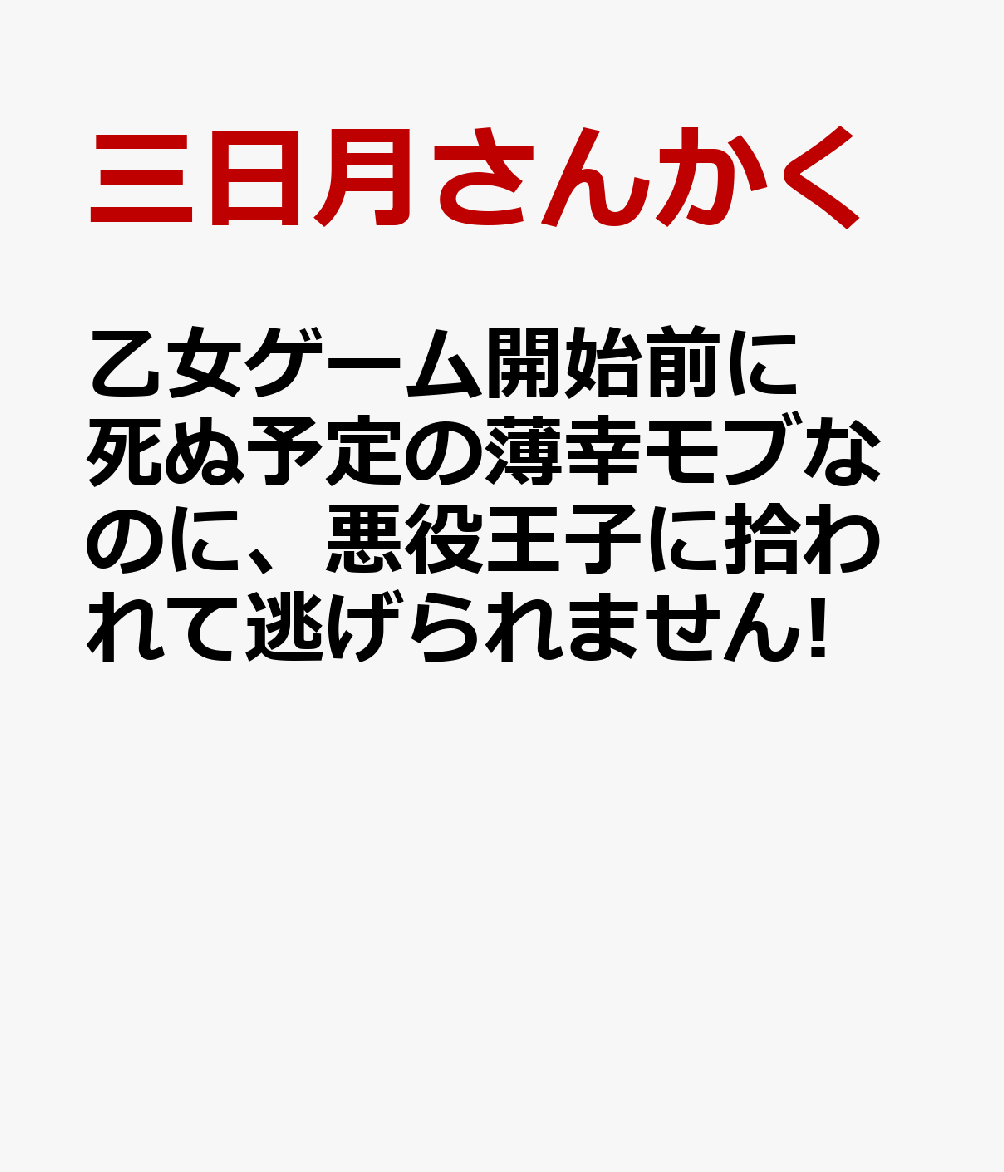 乙女ゲーム開始前に死ぬ予定の薄幸モブなのに、悪役王子に拾われて逃げられません!