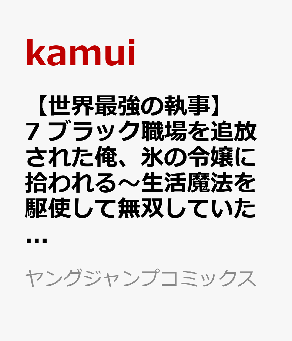 【世界最強の執事】　7 ブラック職場を追放された俺、氷の令嬢に拾われる〜生活魔法を駆使して無双していたら、幸せな暮らしが始まりました〜