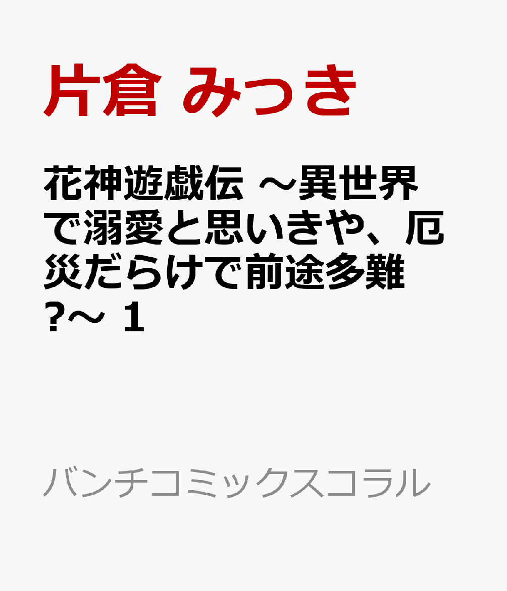 花神遊戯伝 〜異世界で溺愛と思いきや、厄災だらけで前途多難⁉〜 1