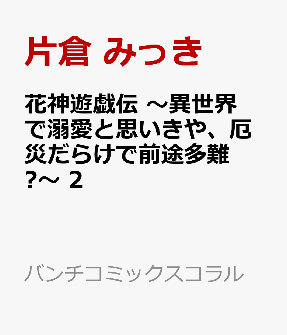 花神遊戯伝 〜異世界で溺愛と思いきや、厄災だらけで前途多難！？〜 2
