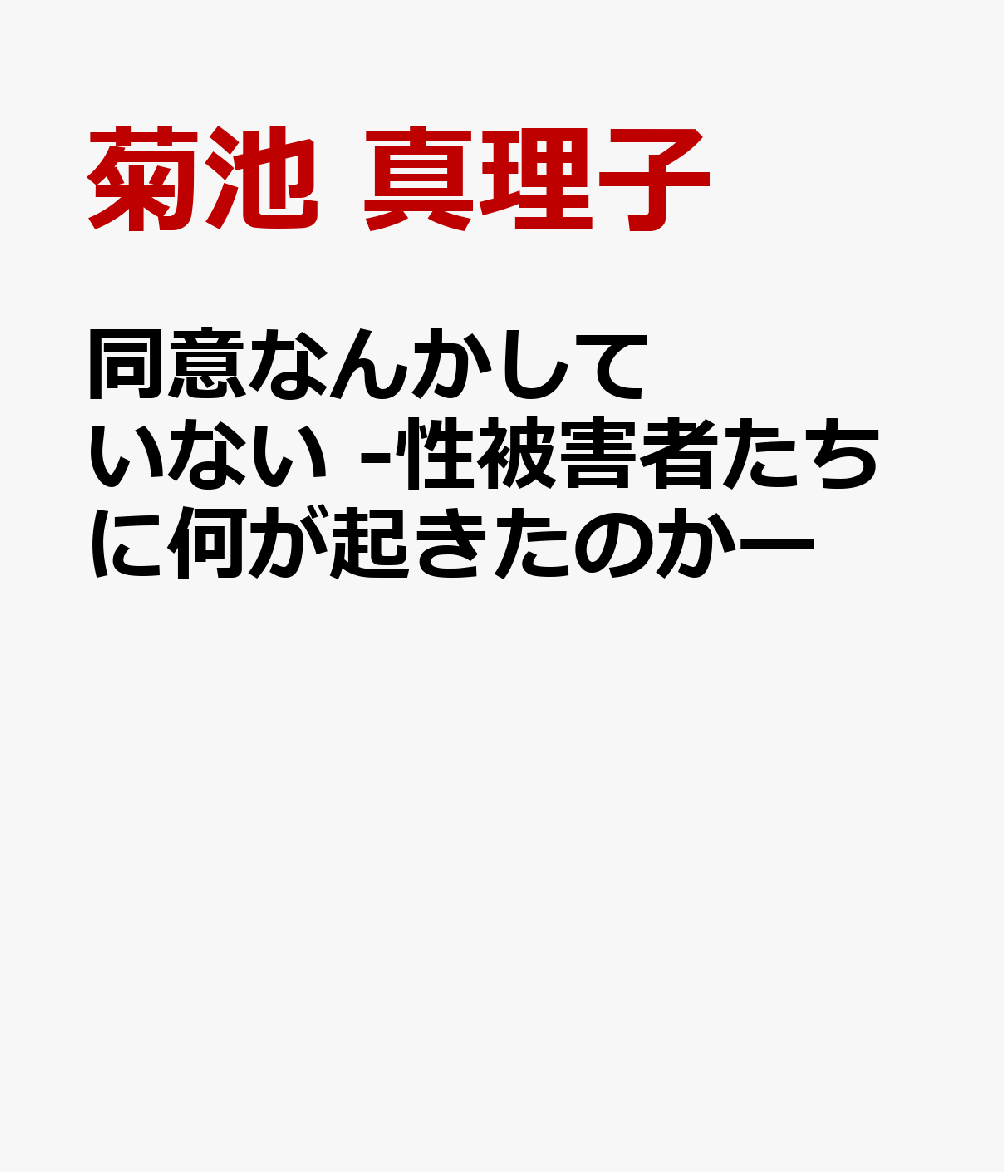 同意なんかしていない -性被害者たちに何が起きたのかー