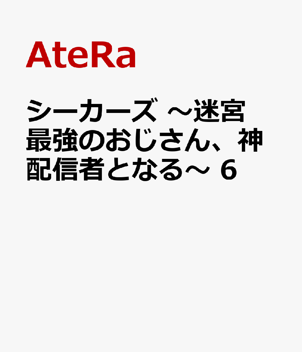 シーカーズ　〜迷宮最強のおじさん、神配信者となる〜　6