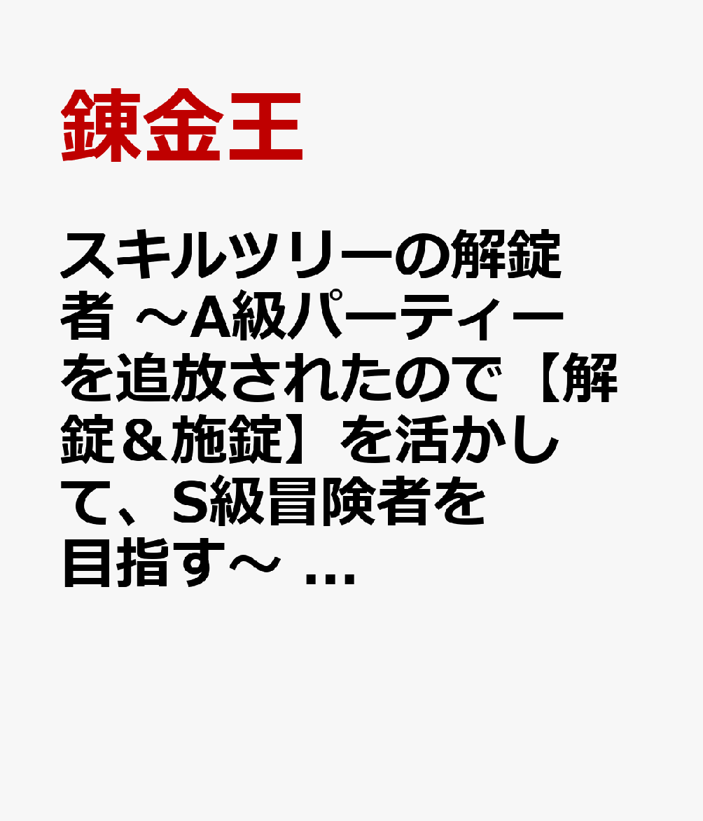 スキルツリーの解錠者　〜A級パーティーを追放されたので【解錠＆施錠】を活かして、S級冒険者を目指す〜　1