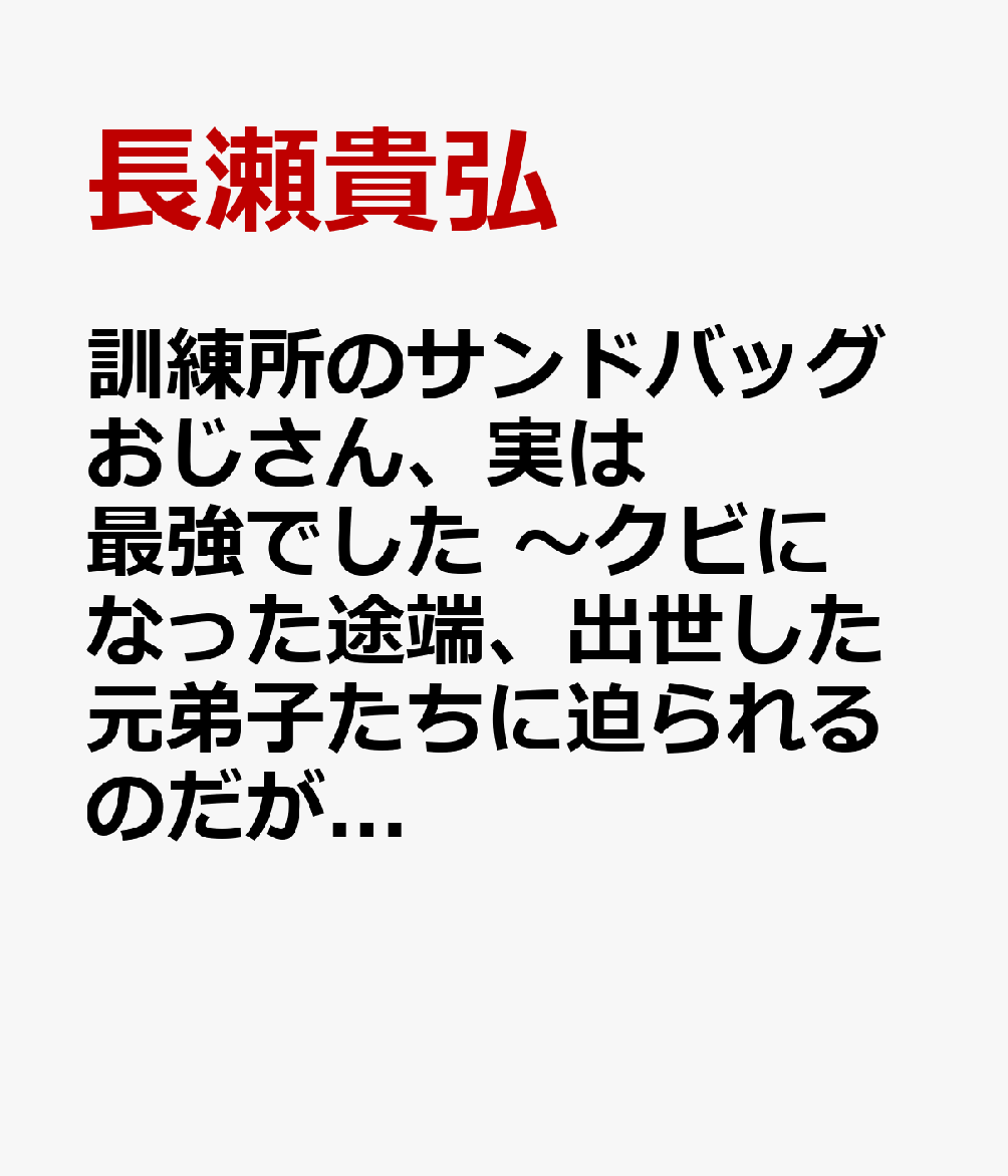 訓練所のサンドバッグおじさん、実は最強でした　〜クビになった途端、出世した元弟子たちに迫られるのだが〜　1