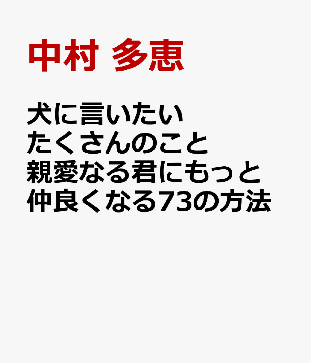 犬に言いたい　たくさんのこと　親愛なる君にもっと仲良くなる73の方法