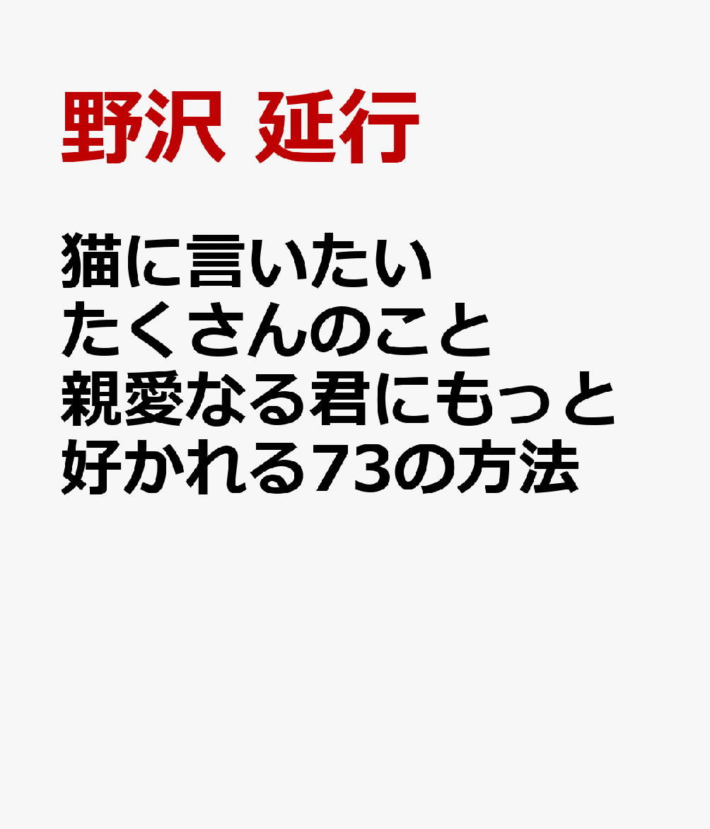 猫に言いたい　たくさんのこと　親愛なる君にもっと好かれる73の方法