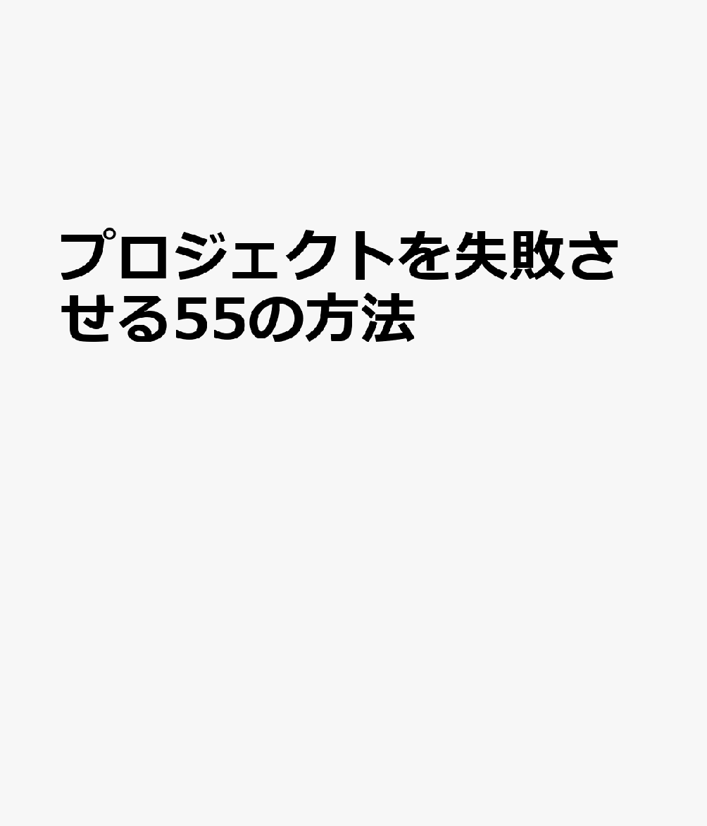 プロジェクトを失敗させる55の方法