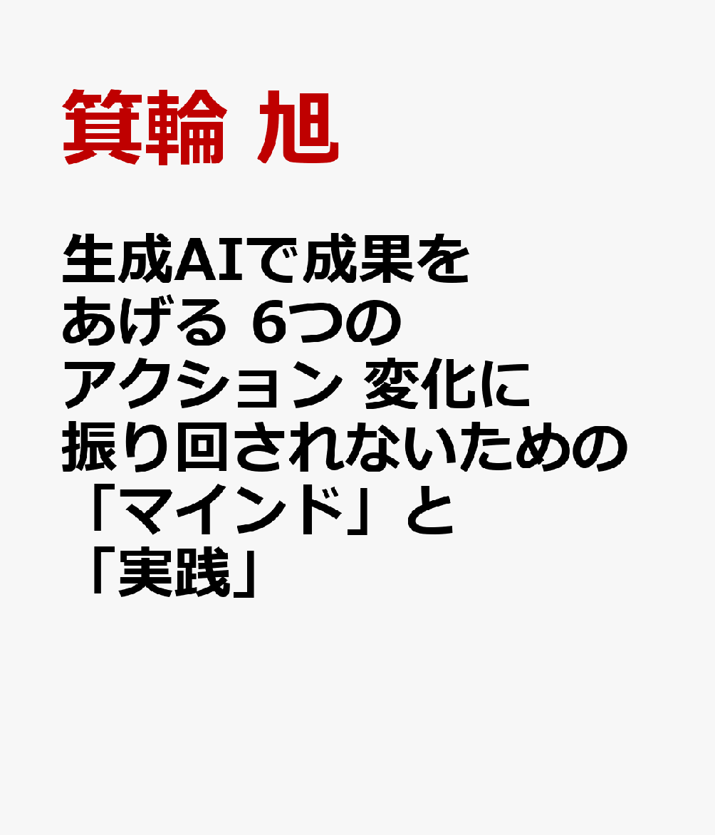 生成AIで成果をあげる 6つのアクション　変化に振り回されないための「マインド」と「実践」
