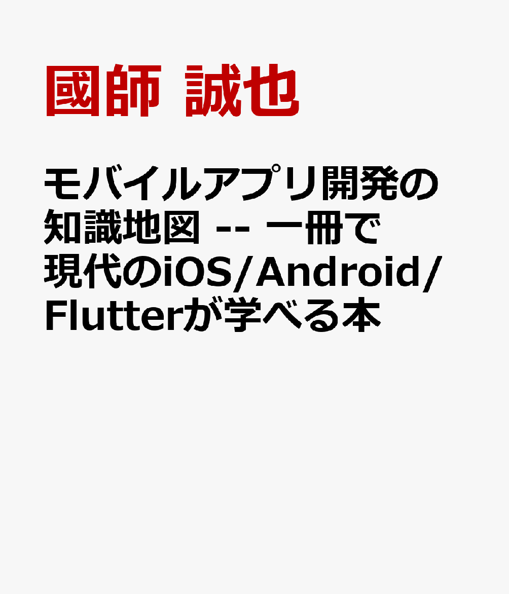 モバイルアプリ開発の知識地図 -- 一冊で現代のiOS/Android/Flutterが学べる本