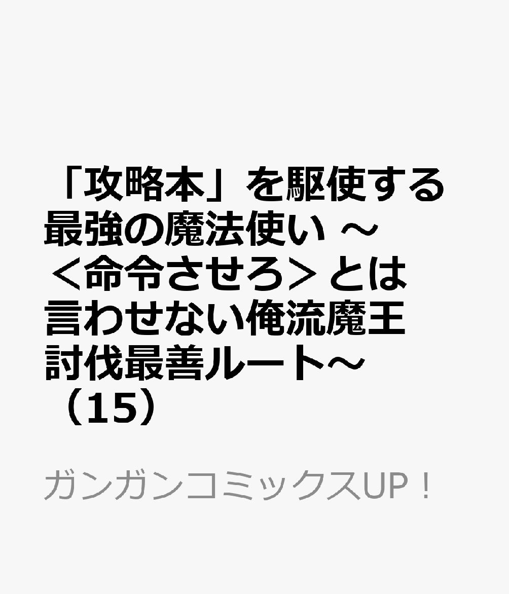 「攻略本」を駆使する最強の魔法使い 〜＜命令させろ＞とは言わせない俺流魔王討伐最善ルート〜（15）