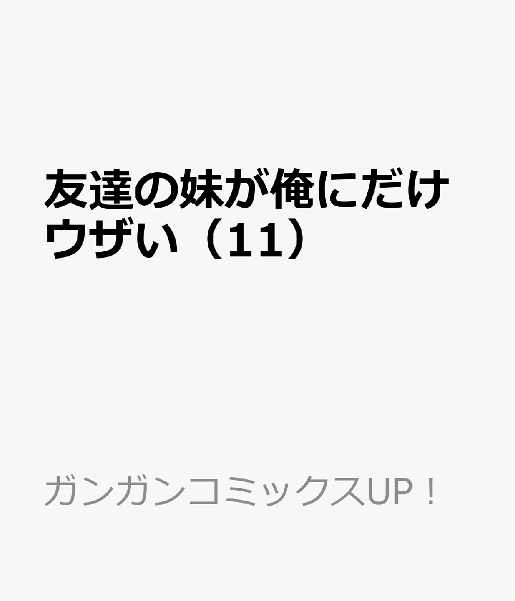 友達の妹が俺にだけウザい（11）