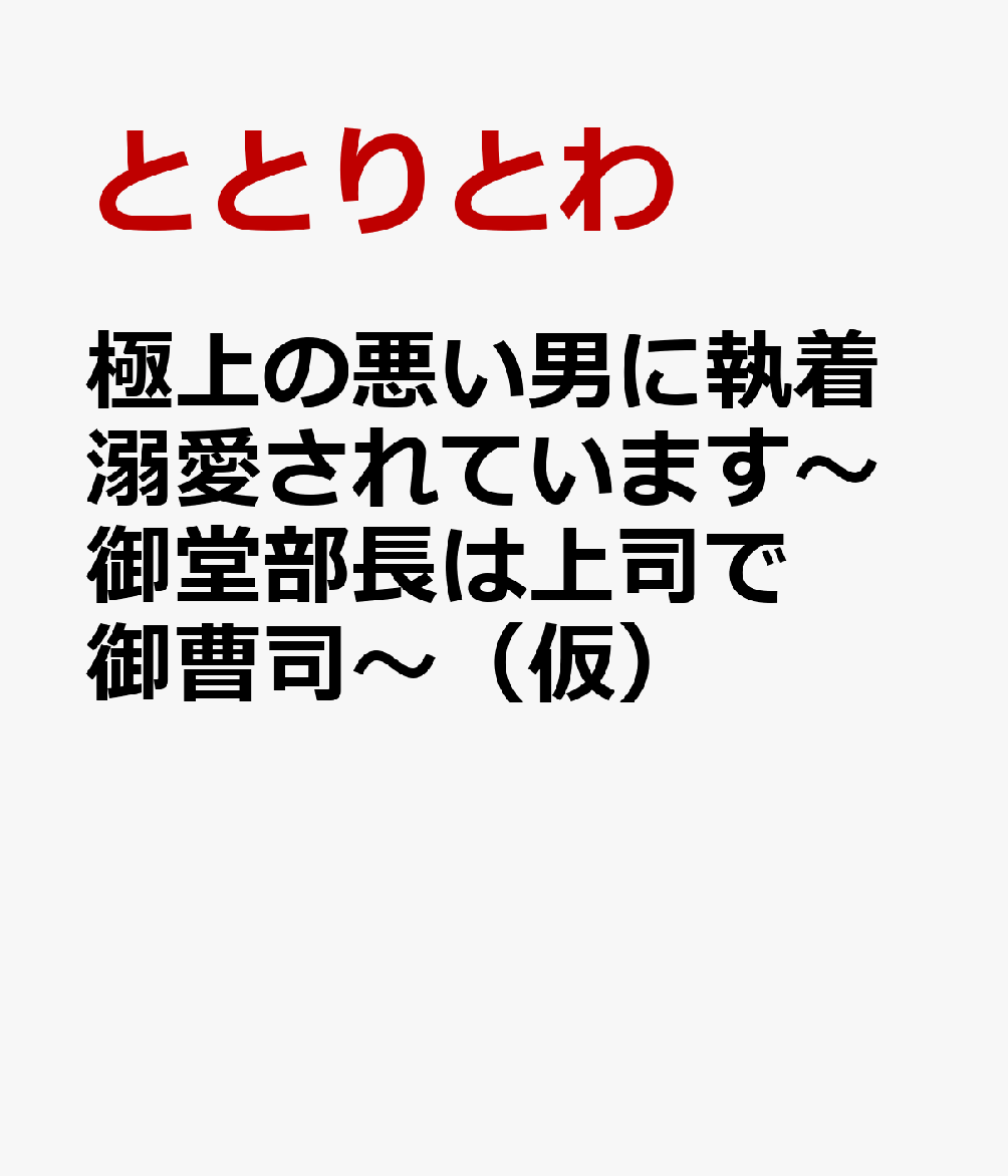 極上の悪い男に執着溺愛されています〜御堂部長は上司で御曹司〜（仮）