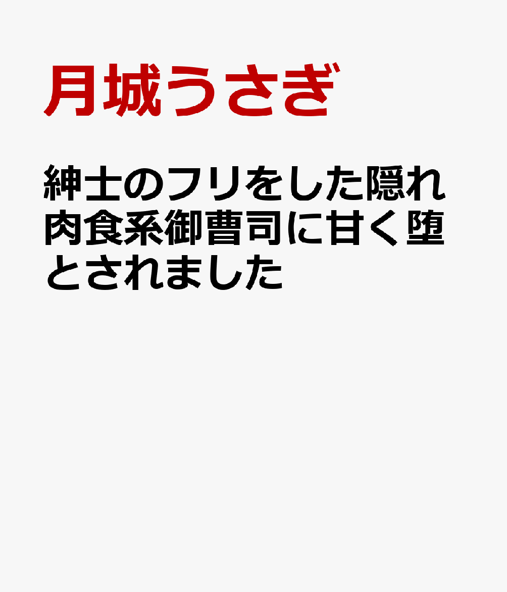 紳士のフリをした隠れ肉食系御曹司に甘く堕とされました