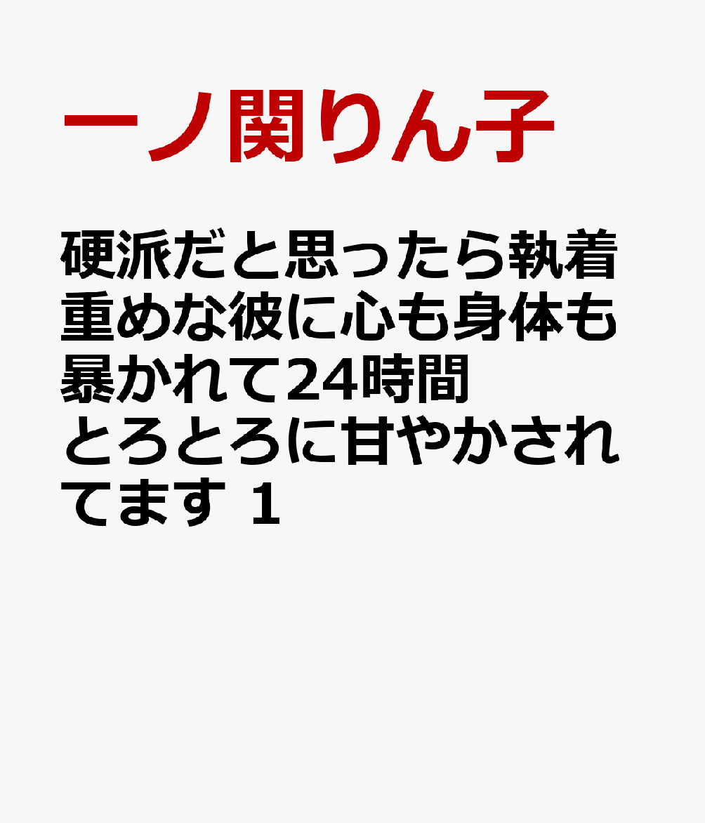 硬派だと思ったら執着重めな彼に心も身体も暴かれて24時間とろとろに甘やかされてます 1