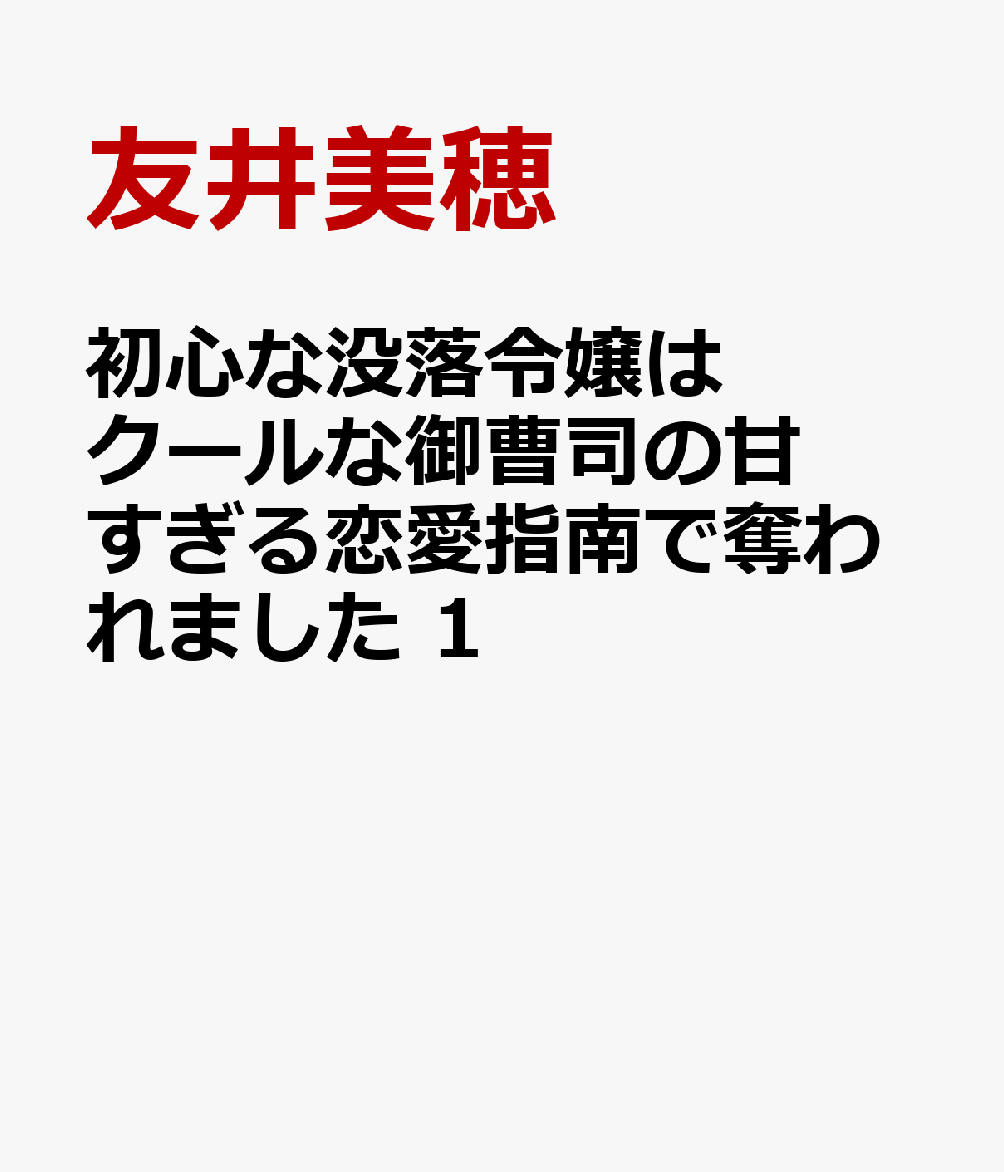 初心な没落令嬢はクールな御曹司の甘すぎる恋愛指南で奪われました 1