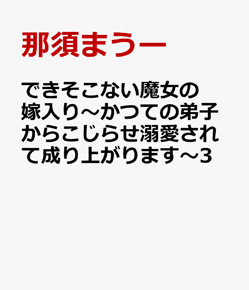 できそこない魔女の嫁入り〜かつての弟子からこじらせ溺愛されて成り上がります〜3