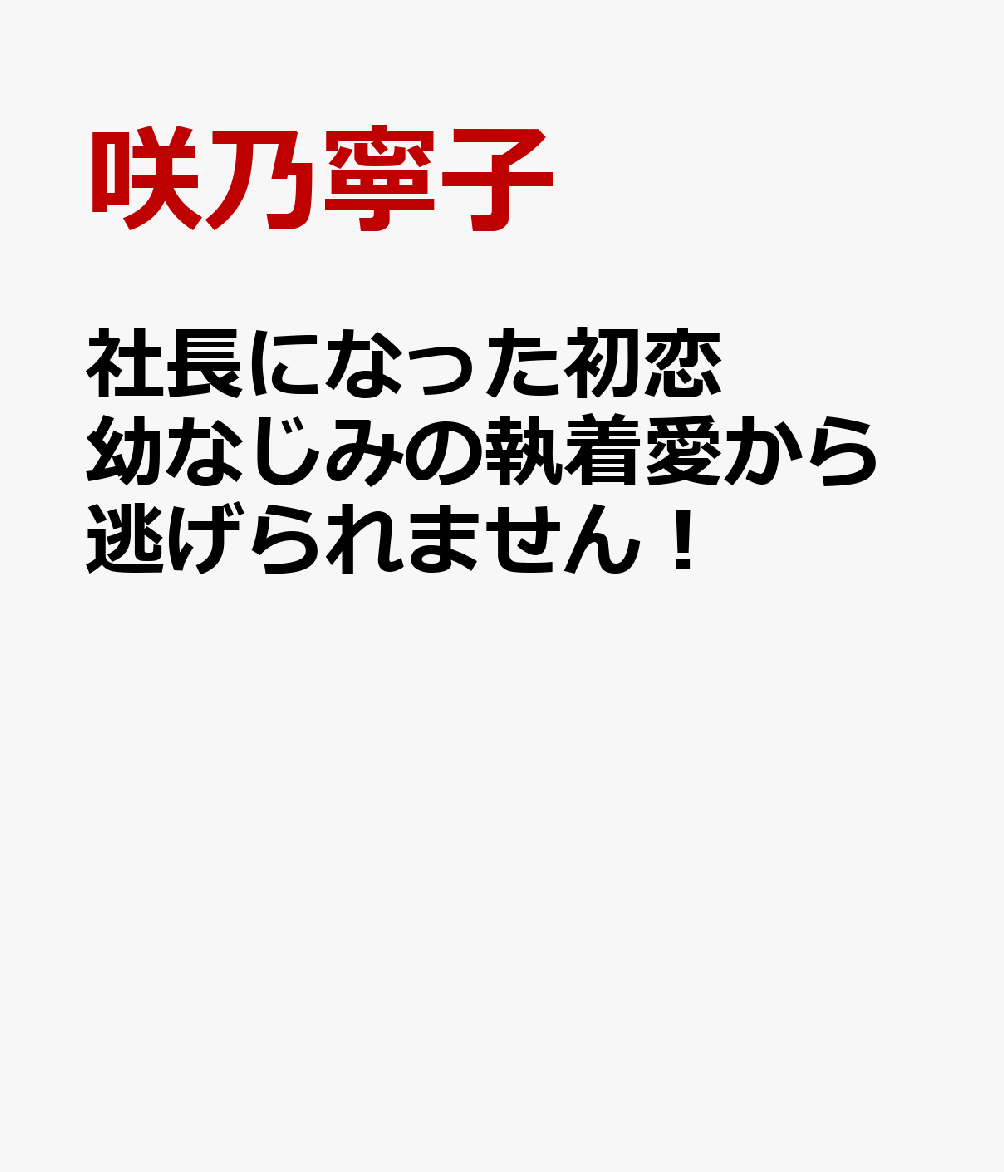 社長になった初恋幼なじみの執着愛から逃げられません！