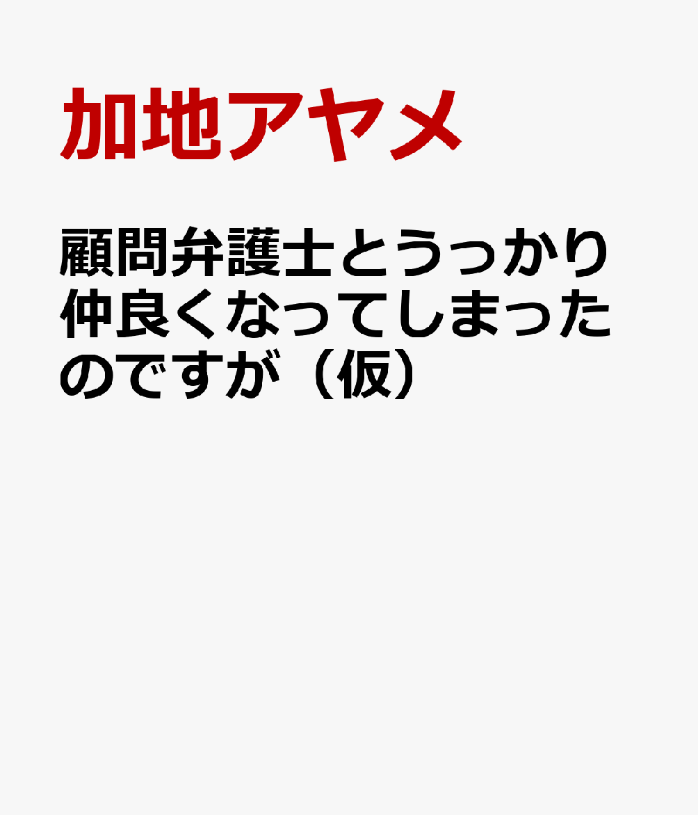 顧問弁護士とうっかり仲良くなってしまったのですが（仮）