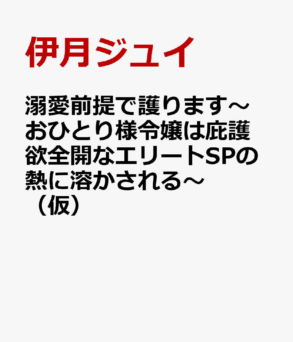 溺愛前提で護ります〜おひとり様令嬢は庇護欲全開なエリートSPの熱に溶かされる〜（仮）