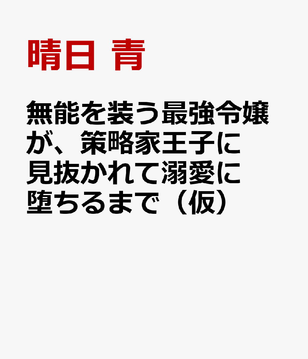 無能を装う最強令嬢が、策略家王子に見抜かれて溺愛に堕ちるまで（仮）