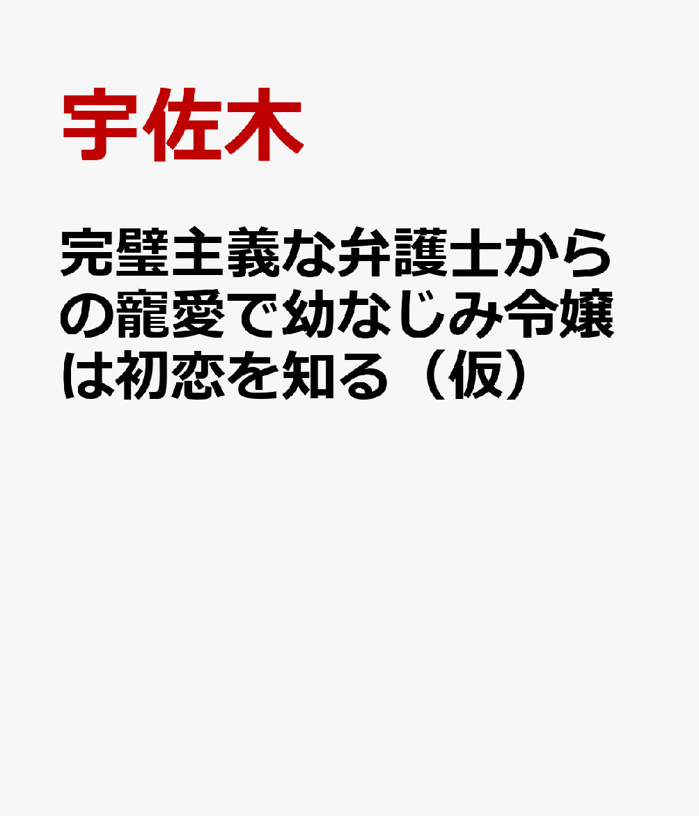 完璧主義な弁護士からの寵愛で幼なじみ令嬢は初恋を知る（仮）