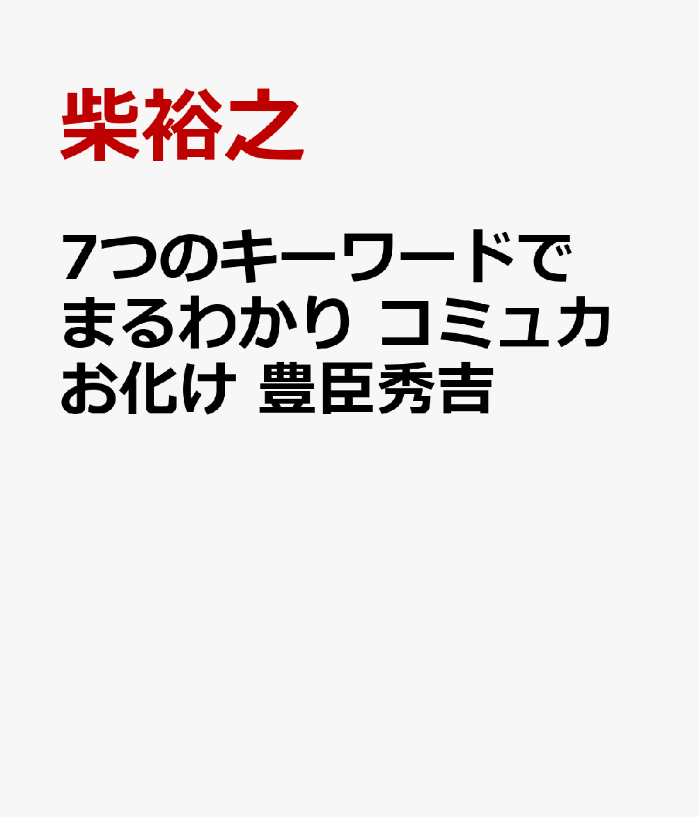 7つのキーワードでまるわかり　コミュ力お化け　豊臣秀吉
