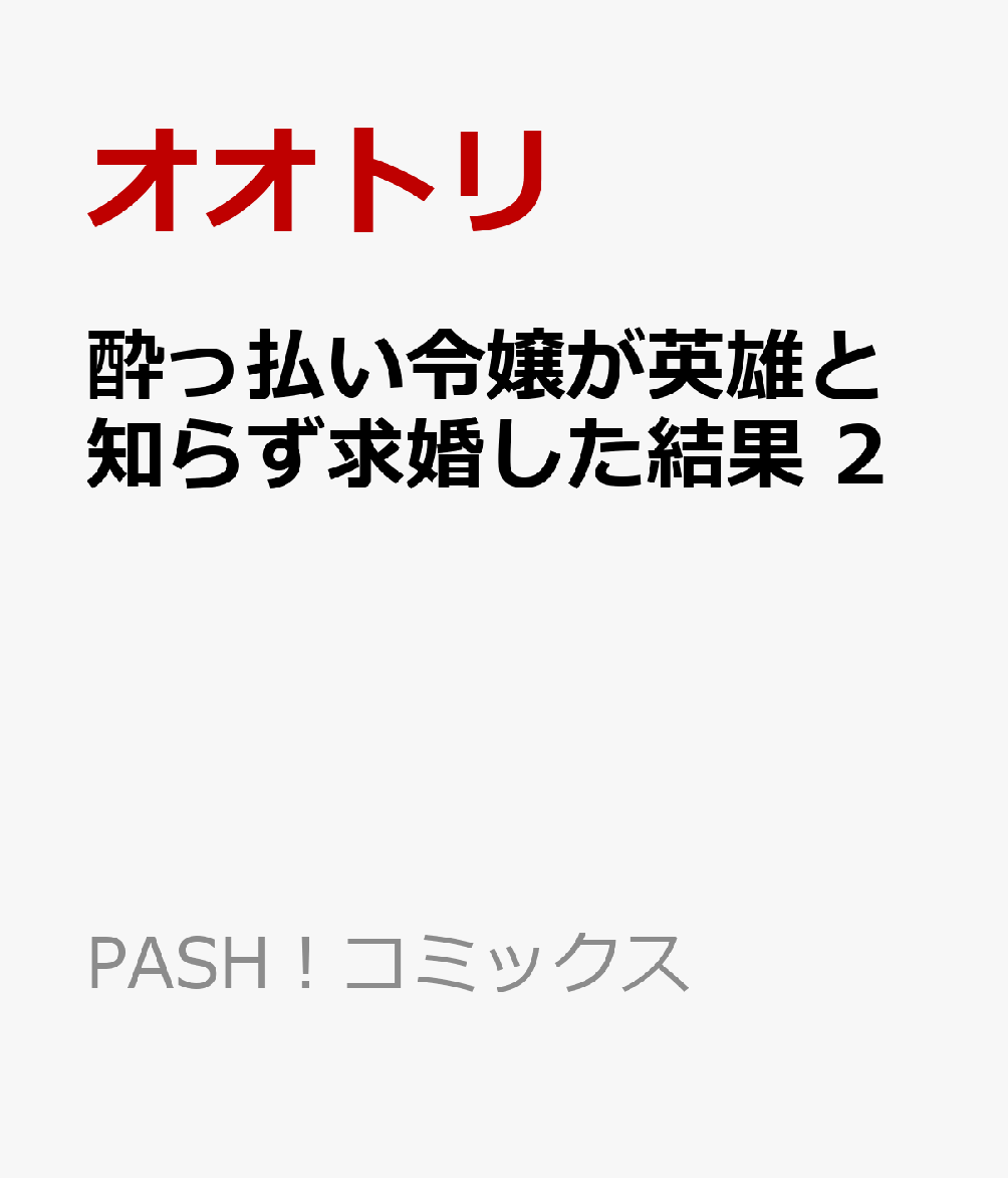 酔っ払い令嬢が英雄と知らず求婚した結果 2