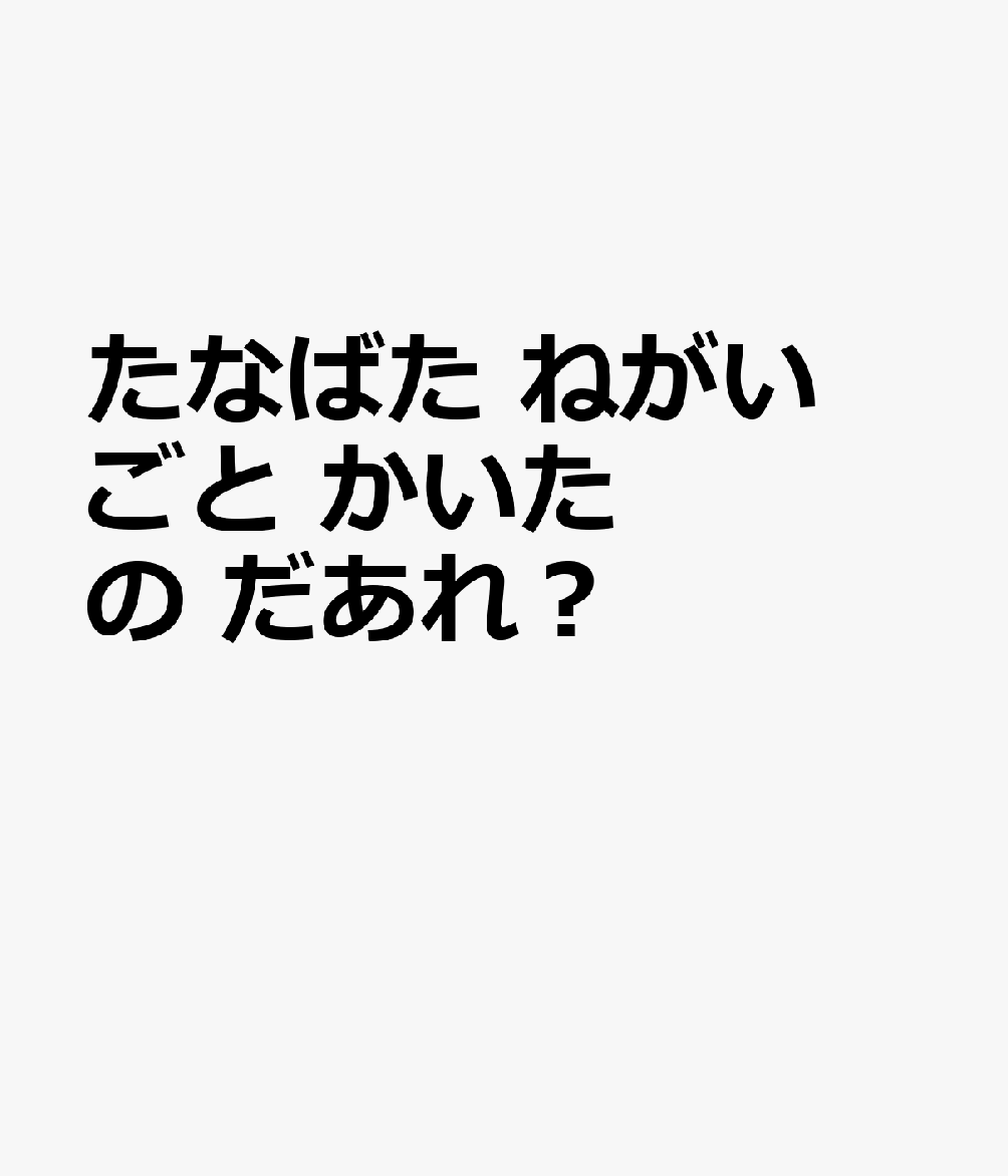 たなばた　ねがいごと　かいたの　だあれ？
