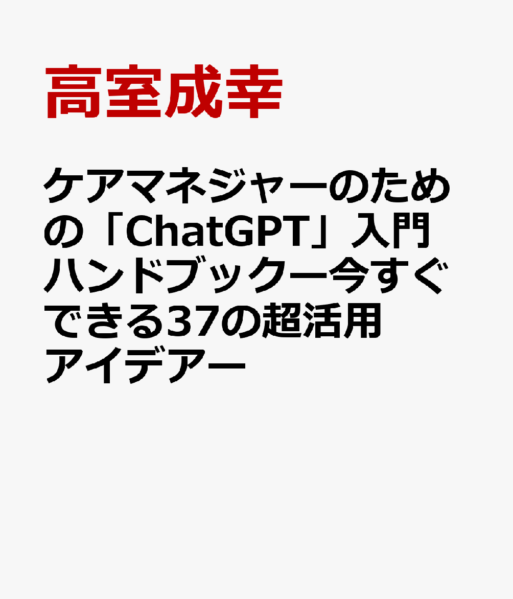 ケアマネジャーのための「ChatGPT」入門ハンドブックー今すぐできる37の超活用アイデアー