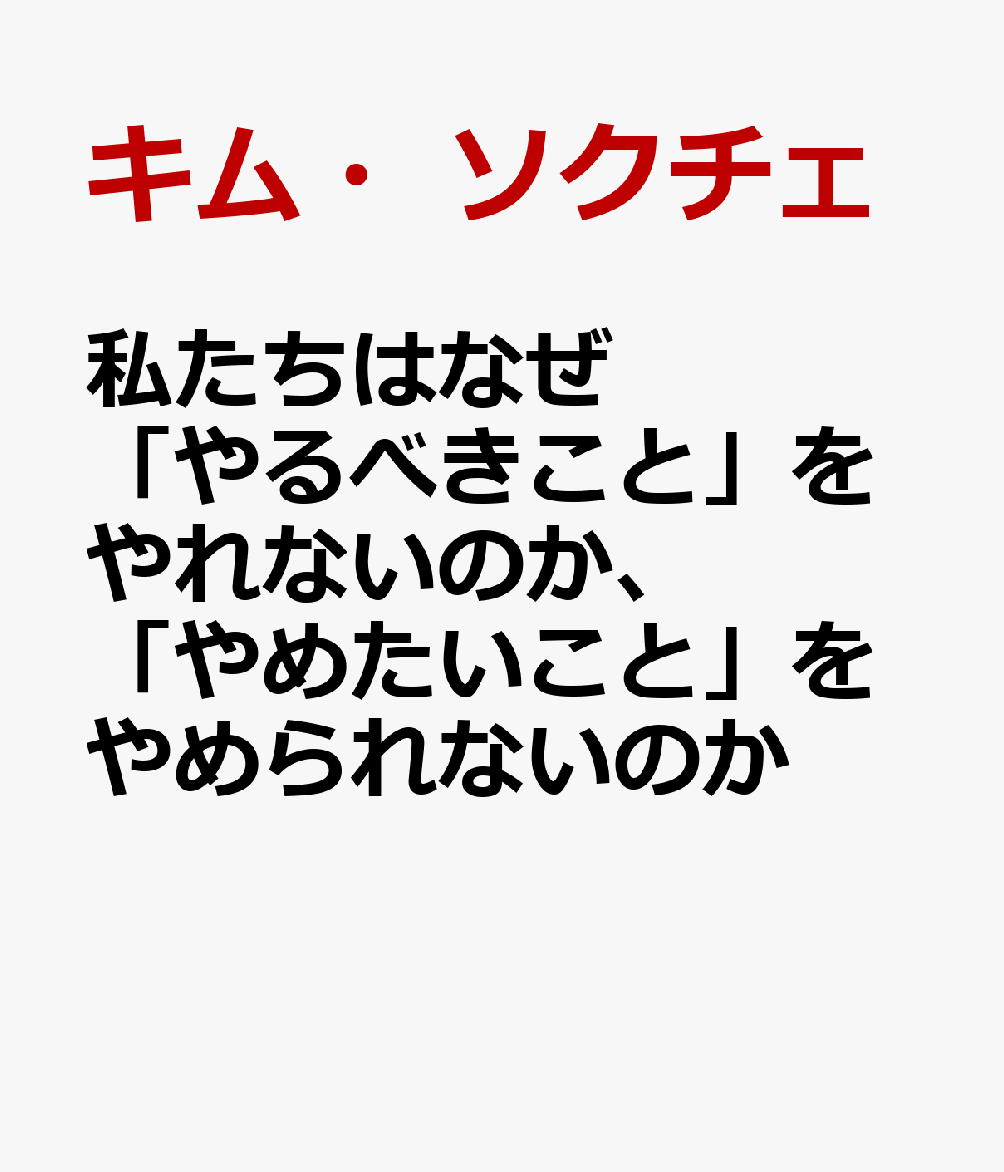 私たちはなぜ「やるべきこと」をやれないのか、「やめたいこと」をやめられないのか