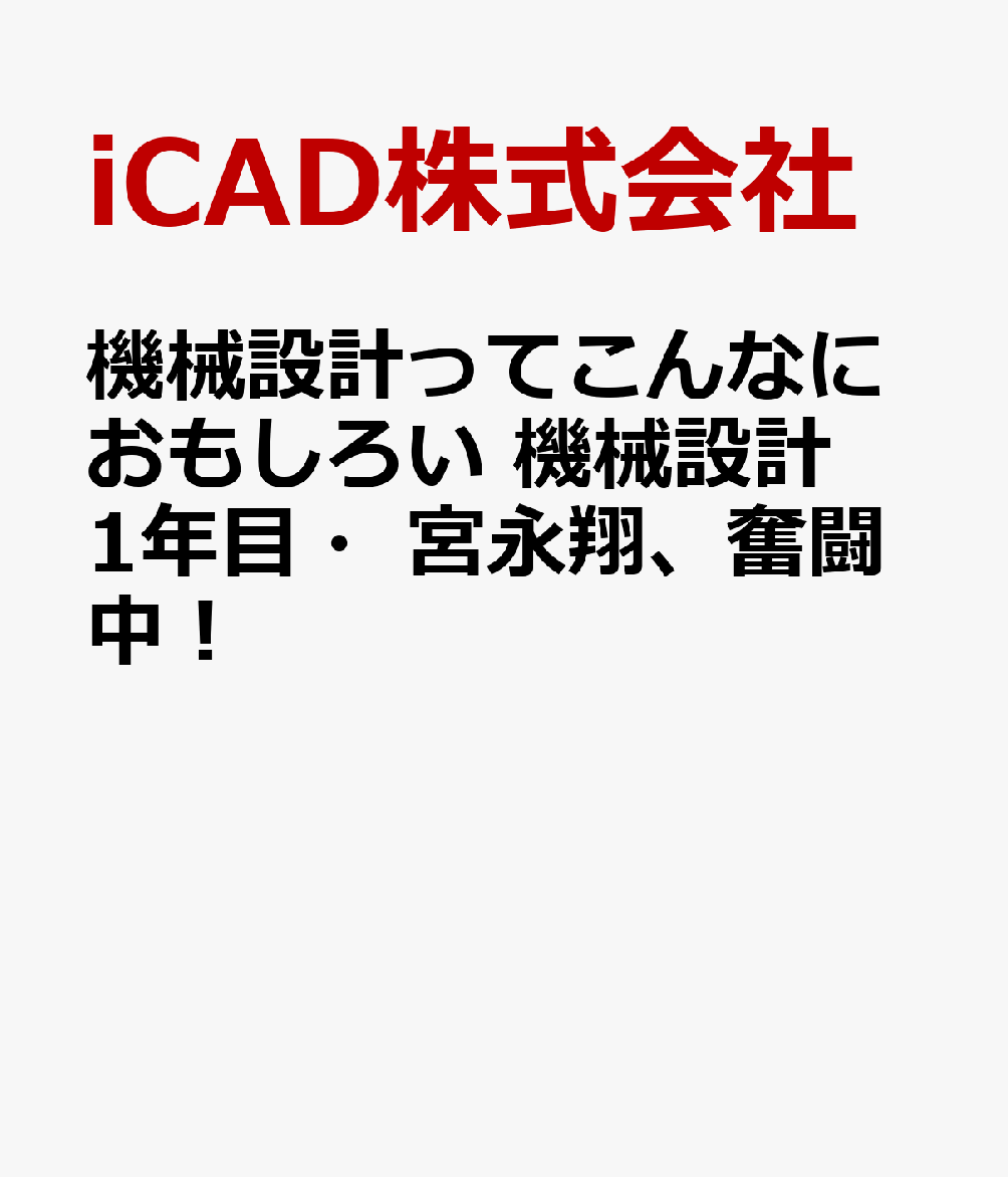 機械設計ってこんなにおもしろい　-機械設計1年目・宮永翔、奮闘中！