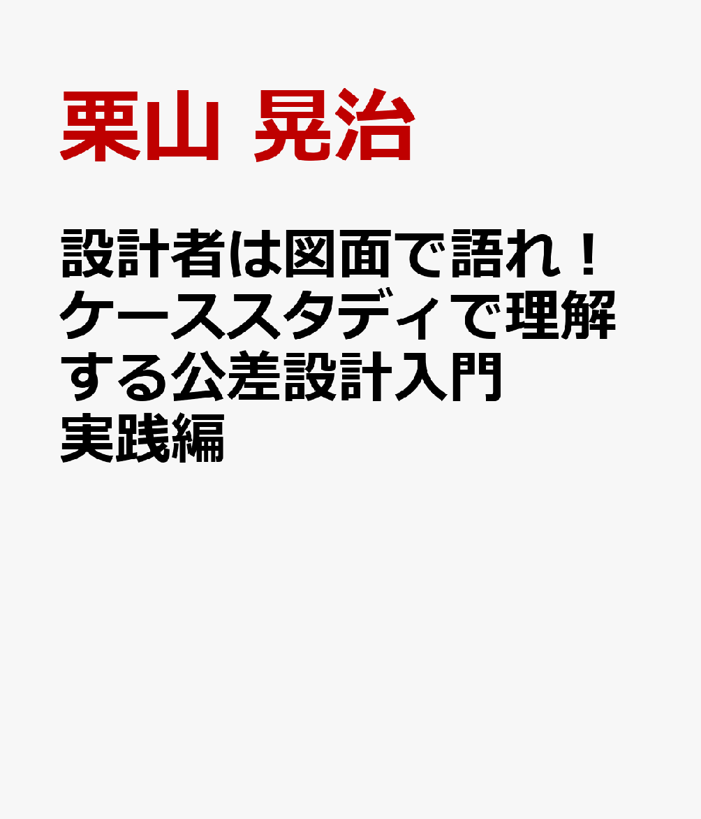設計者は図面で語れ！ケーススタディで理解する公差設計入門　実践編