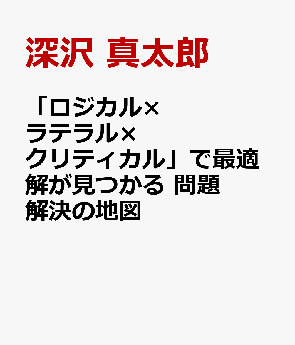 「ロジカル×ラテラル×クリティカル」で最適解が見つかる 問題解決の地図